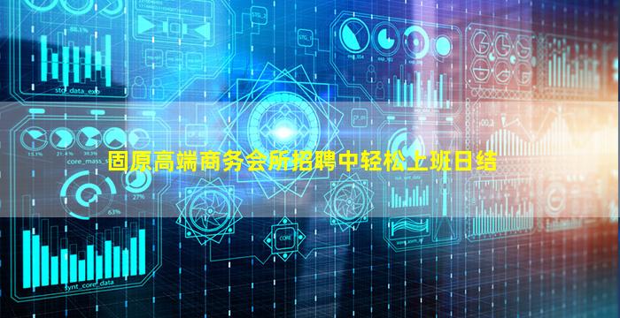固原高端商务会所招聘中轻松上班日结