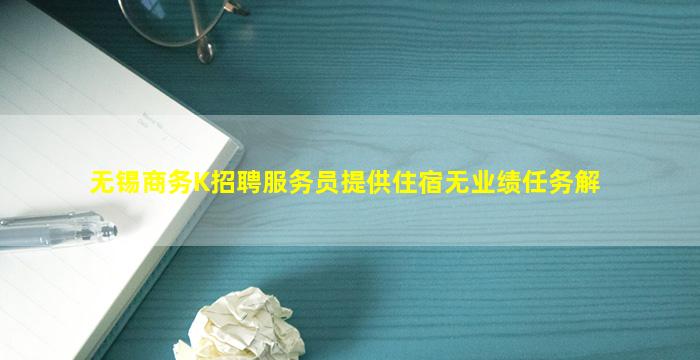无锡商务K招聘服务员提供住宿无业绩任务解